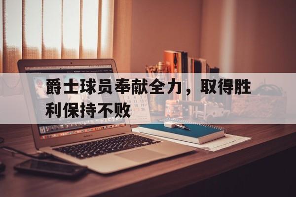 爵士球员奉献全力，取得胜利保持不败()