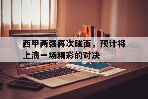 西甲两强再次碰面，预计将上演一场精彩的对决()